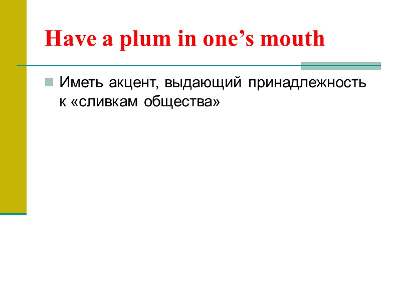 Have a plum in one’s mouth Иметь акцент, выдающий принадлежность к «сливкам общества»